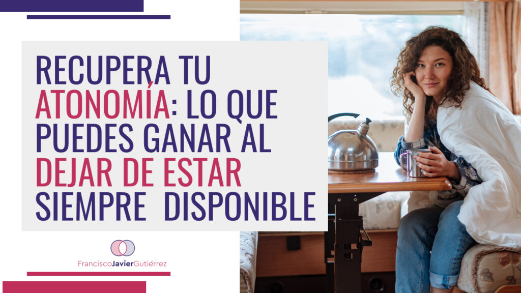 Recupera tu autonomía. Lo que puedes ganar al dejar de estar disponible